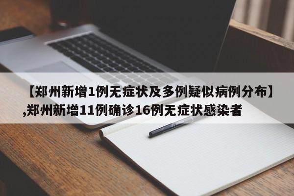 【郑州新增1例无症状及多例疑似病例分布】,郑州新增11例确诊16例无症状感染者