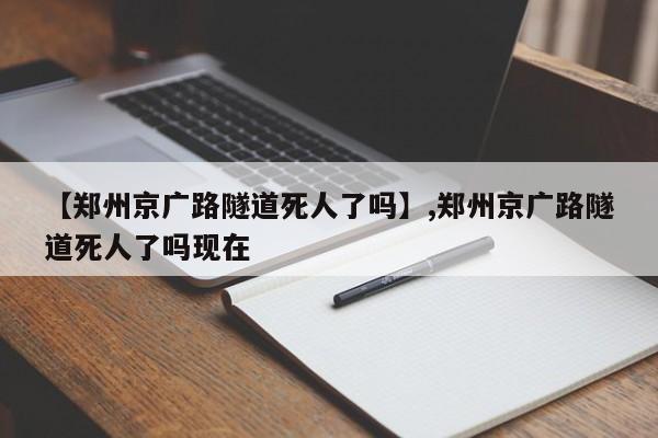 【郑州京广路隧道死人了吗】,郑州京广路隧道死人了吗现在