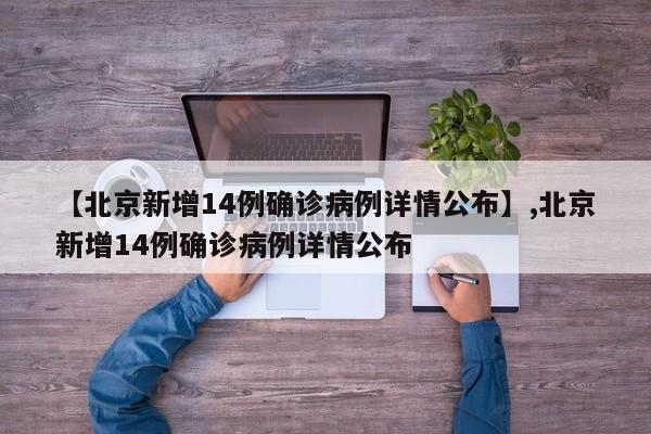 【北京新增14例确诊病例详情公布】,北京新增14例确诊病例详情公布