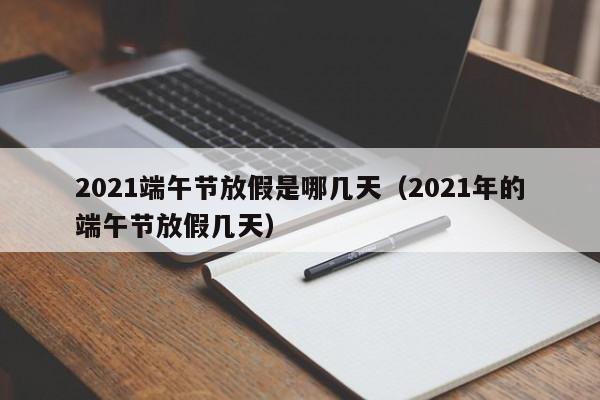 2021端午节放假是哪几天（2021年的端午节放假几天）