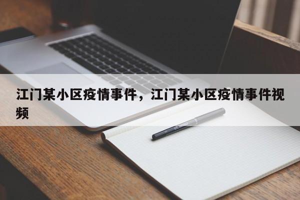江门某小区疫情事件，江门某小区疫情事件视频