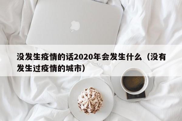 没发生疫情的话2020年会发生什么（没有发生过疫情的城市）