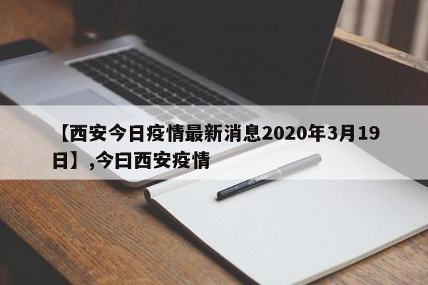 【西安今日疫情最新消息2020年3月19日】,今曰西安疫情