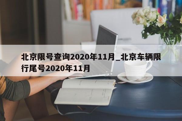 北京限号查询2020年11月_北京车辆限行尾号2020年11月