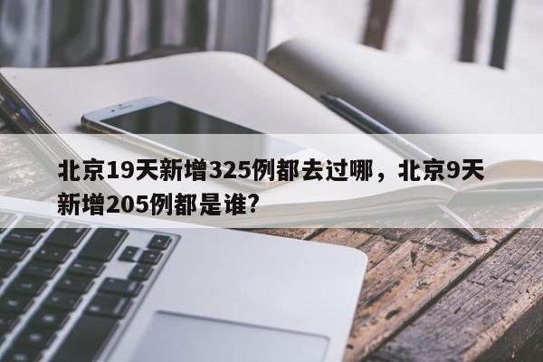 北京19天新增325例都去过哪，北京9天新增205例都是谁?
