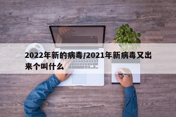 2022年新的病毒/2021年新病毒又出来个叫什么