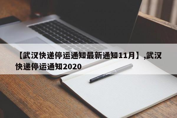 【武汉快递停运通知最新通知11月】,武汉快递停运通知2020