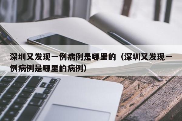 深圳又发现一例病例是哪里的（深圳又发现一例病例是哪里的病例）