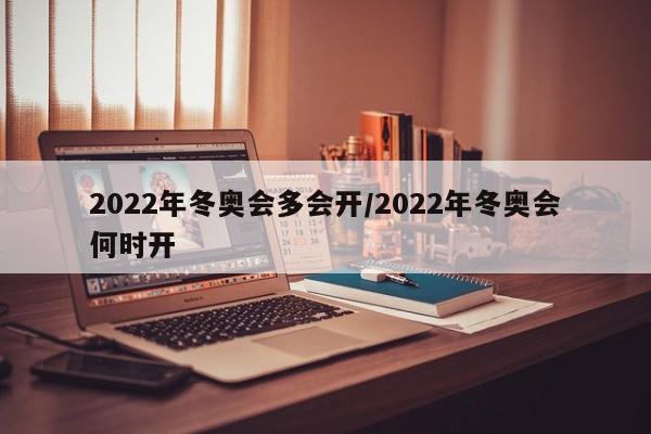 2022年冬奥会多会开/2022年冬奥会何时开