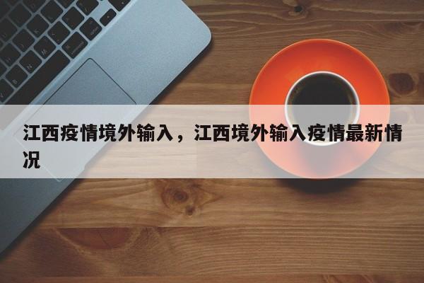 江西疫情境外输入，江西境外输入疫情最新情况