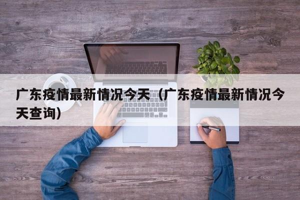 广东疫情最新情况今天（广东疫情最新情况今天查询）