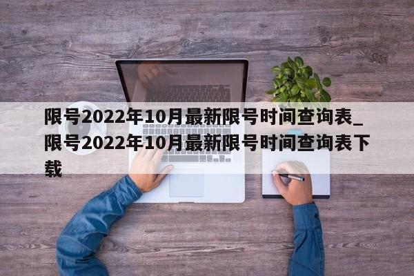 限号2022年10月最新限号时间查询表_限号2022年10月最新限号时间查询表下载
