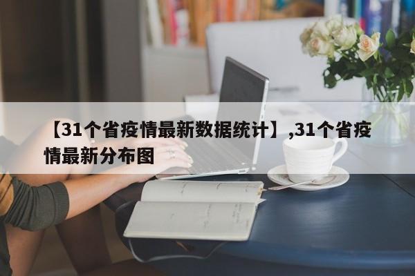 【31个省疫情最新数据统计】,31个省疫情最新分布图