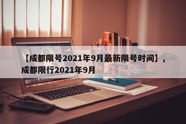 【成都限号2021年9月最新限号时间】,成都限行2021年9月