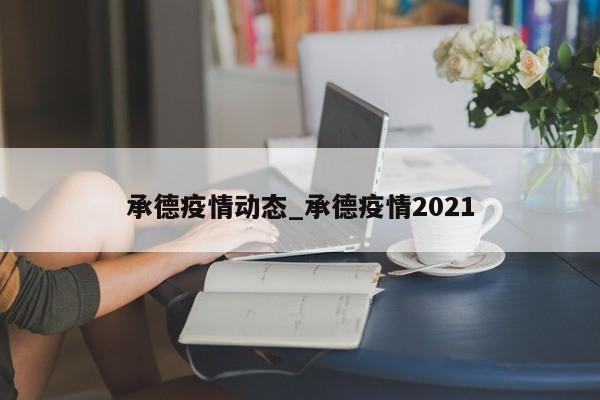 承德疫情动态_承德疫情2021