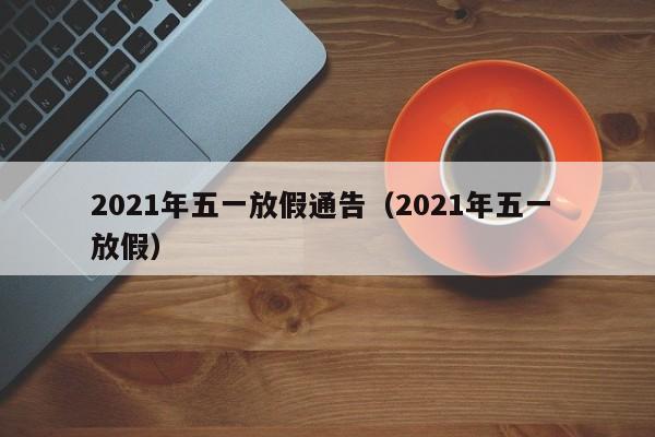 2021年五一放假通告（2021年五一 放假）