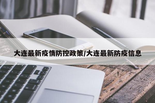 大连最新疫情防控政策/大连最新防疫信息