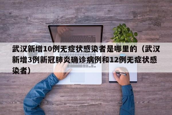 武汉新增10例无症状感染者是哪里的（武汉新增3例新冠肺炎确诊病例和12例无症状感染者）