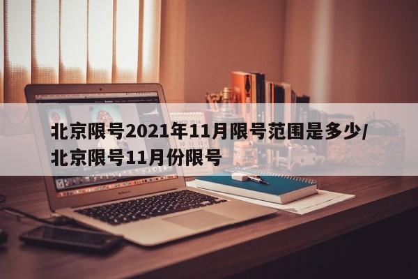 北京限号2021年11月限号范围是多少/北京限号11月份限号