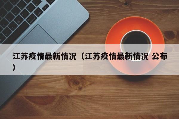 江苏疫惰最新情况（江苏疫情最新情况 公布）