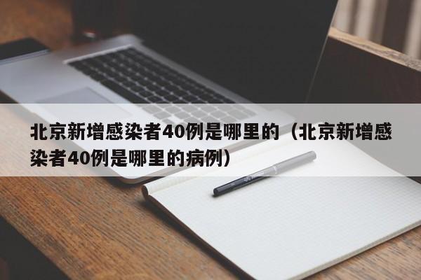 北京新增感染者40例是哪里的（北京新增感染者40例是哪里的病例）