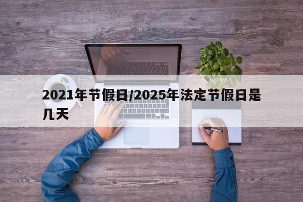 2021年节假日/2025年法定节假日是几天