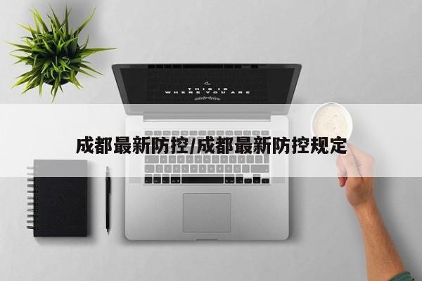 成都最新防控/成都最新防控规定
