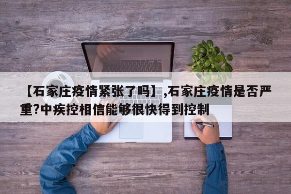 【石家庄疫情紧张了吗】,石家庄疫情是否严重?中疾控相信能够很快得到控制