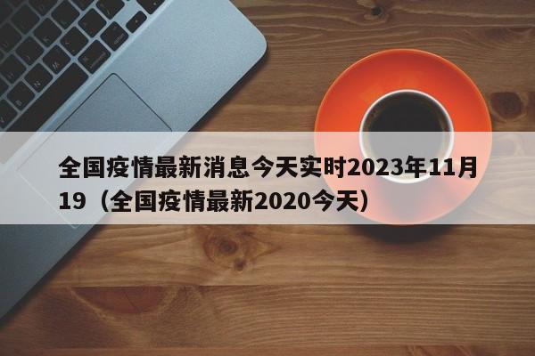 全国疫情最新消息今天实时2023年11月19（全国疫情最新2020今天）
