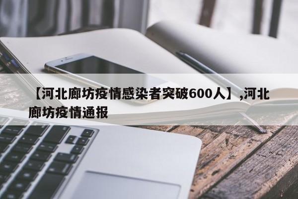 【河北廊坊疫情感染者突破600人】,河北廊坊疫情通报