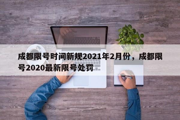 成都限号时间新规2021年2月份，成都限号2020最新限号处罚