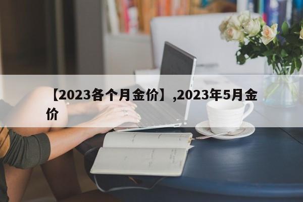【2023各个月金价】,2023年5月金价