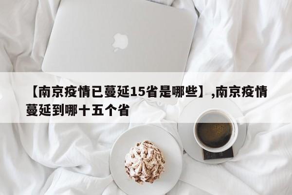 【南京疫情已蔓延15省是哪些】,南京疫情蔓延到哪十五个省