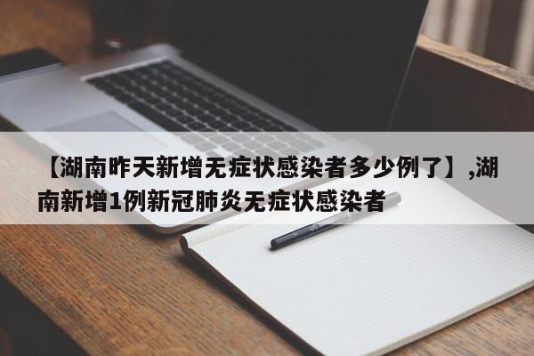 【湖南昨天新增无症状感染者多少例了】,湖南新增1例新冠肺炎无症状感染者