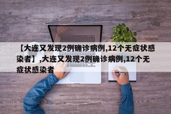 【大连又发现2例确诊病例,12个无症状感染者】,大连又发现2例确诊病例,12个无症状感染者