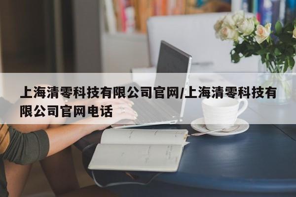 上海清零科技有限公司官网/上海清零科技有限公司官网电话