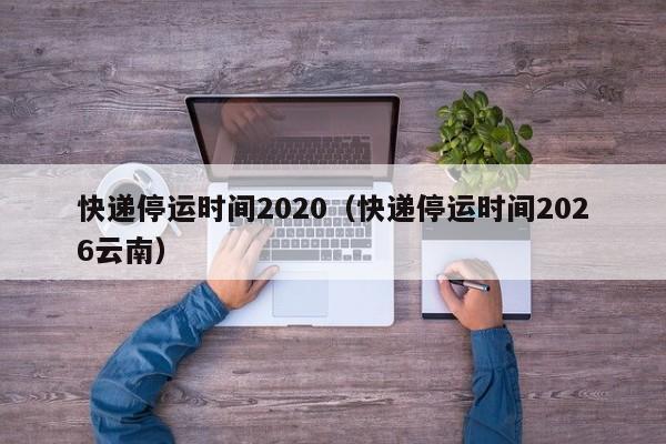 快递停运时间2020（快递停运时间2026云南）