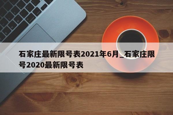 石家庄最新限号表2021年6月_石家庄限号2020最新限号表