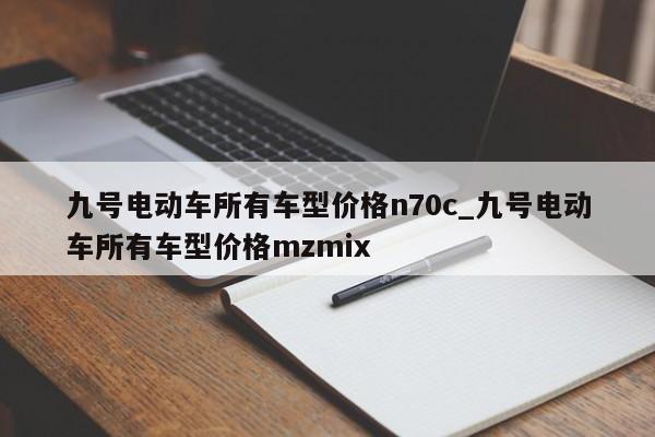 九号电动车所有车型价格n70c_九号电动车所有车型价格mzmix