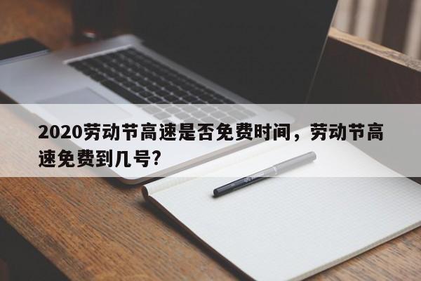 2020劳动节高速是否免费时间，劳动节高速免费到几号?