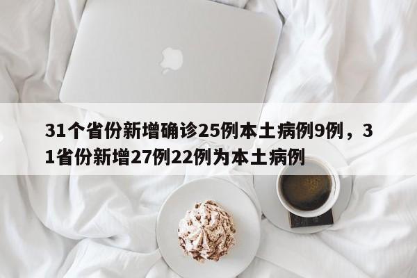 31个省份新增确诊25例本土病例9例，31省份新增27例22例为本土病例