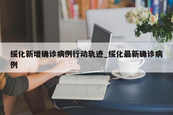 绥化新增确诊病例行动轨迹_绥化最新确诊病例
