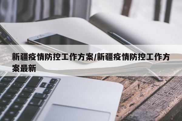 新疆疫情防控工作方案/新疆疫情防控工作方案最新