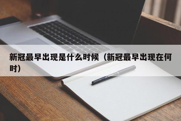 新冠最早出现是什么时候（新冠最早出现在何时）