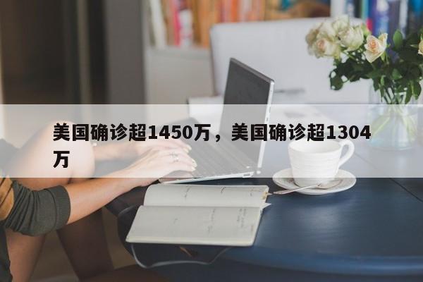 美国确诊超1450万，美国确诊超1304万