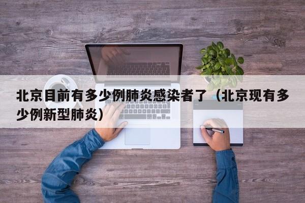 北京目前有多少例肺炎感染者了（北京现有多少例新型肺炎）