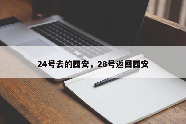 24号去的西安，28号返回西安