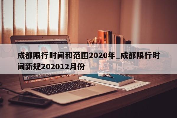 成都限行时间和范围2020年_成都限行时间新规202012月份