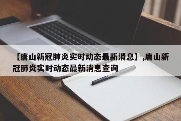 【唐山新冠肺炎实时动态最新消息】,唐山新冠肺炎实时动态最新消息查询