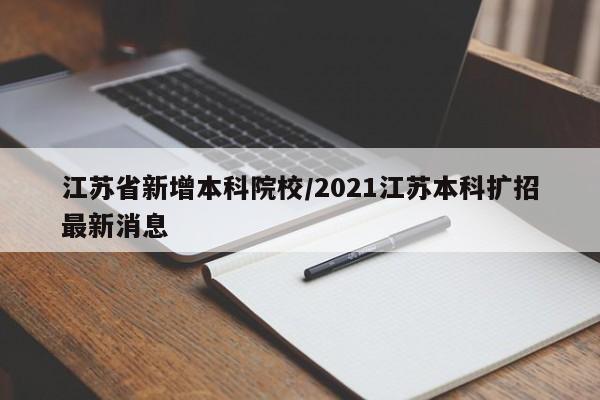 江苏省新增本科院校/2021江苏本科扩招最新消息